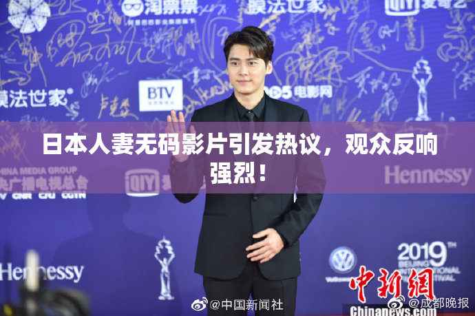 日本人妻无码影片引发热议，观众反响强烈！
