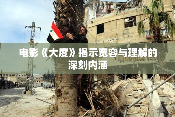 电影《大度》揭示宽容与理解的深刻内涵