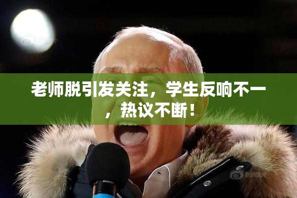 老师脱引发关注，学生反响不一，热议不断！