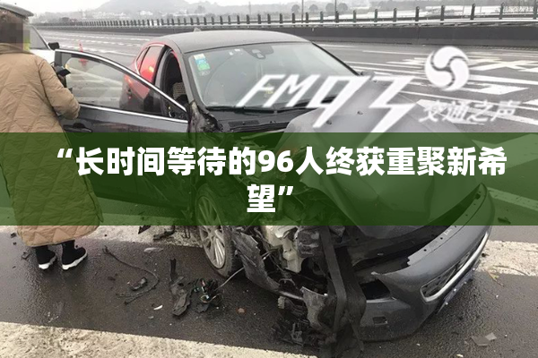 “长时间等待的96人终获重聚新希望”