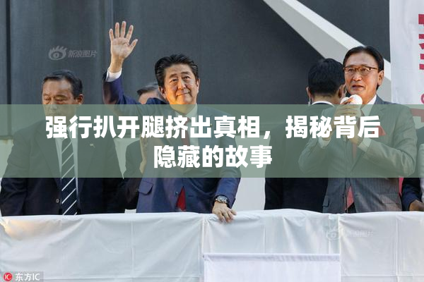 强行扒开腿挤出真相，揭秘背后隐藏的故事