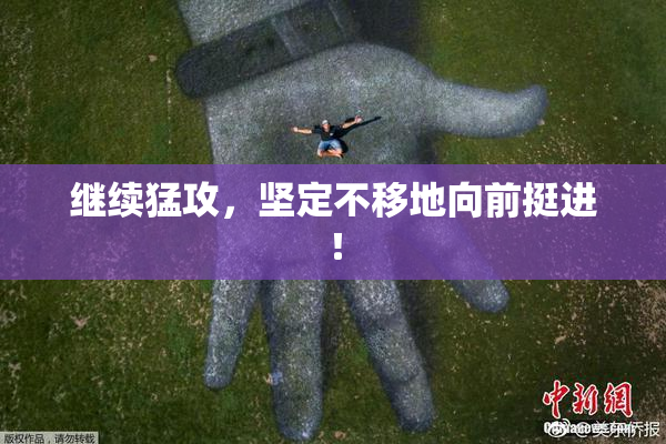 继续猛攻，坚定不移地向前挺进！
