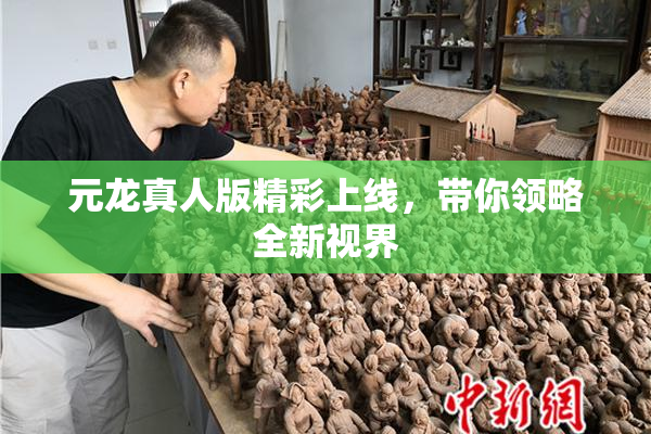 元龙真人版精彩上线，带你领略全新视界