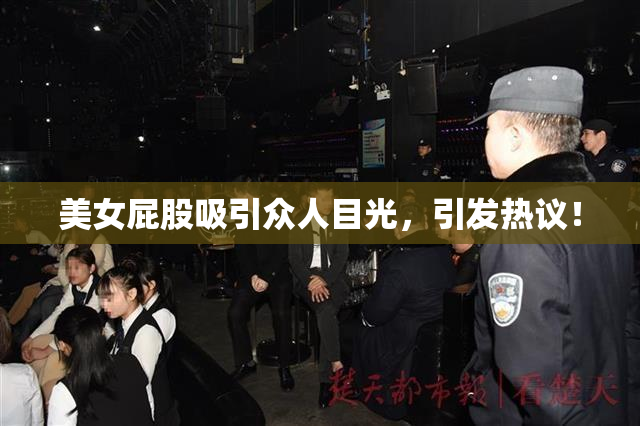 美女屁股吸引众人目光，引发热议！