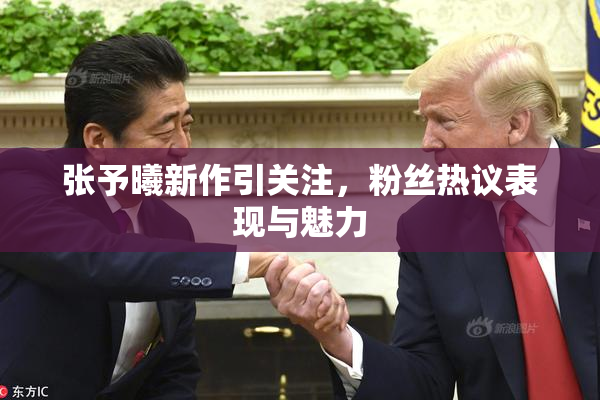 张予曦新作引关注，粉丝热议表现与魅力