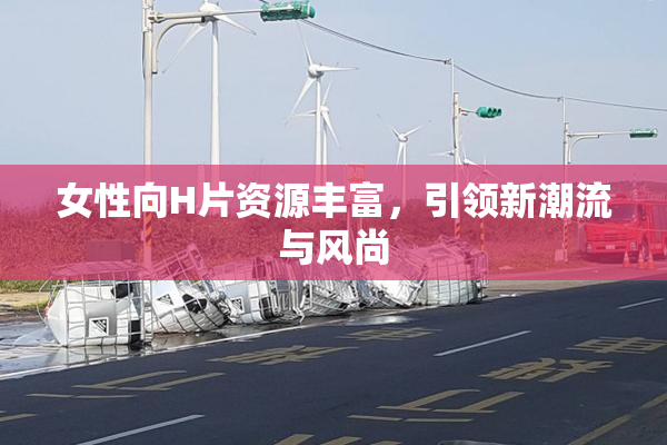 女性向H片资源丰富，引领新潮流与风尚