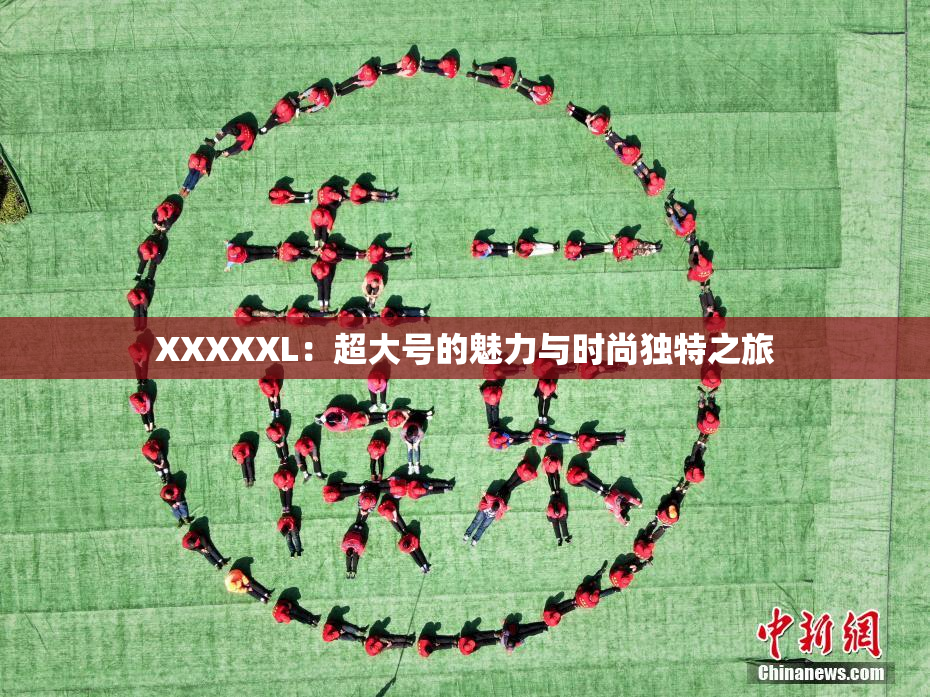 XXXXXL：超大号的魅力与时尚独特之旅