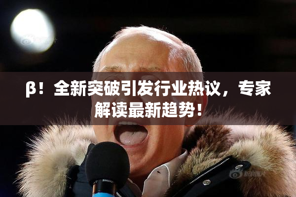 β！全新突破引发行业热议，专家解读最新趋势！