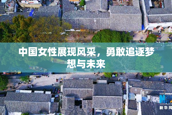 中国女性展现风采，勇敢追逐梦想与未来