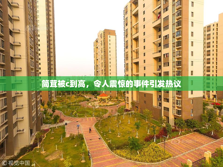 简茸被c到高，令人震惊的事件引发热议