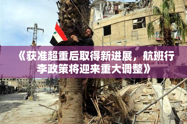 《获准超重后取得新进展，航班行李政策将迎来重大调整》