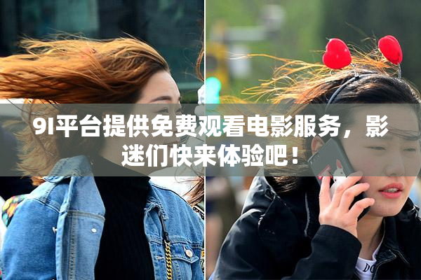 9I平台提供免费观看电影服务，影迷们快来体验吧！