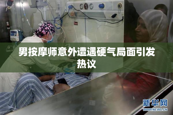 男按摩师意外遭遇硬气局面引发热议