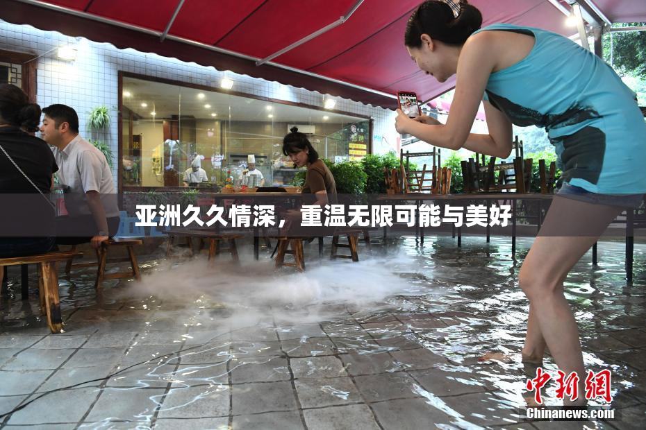亚洲久久情深，重温无限可能与美好