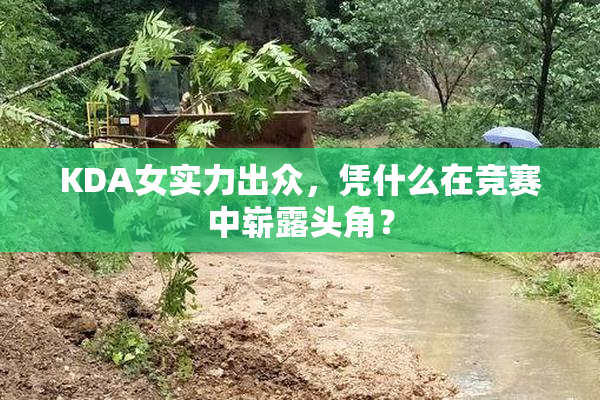 KDA女实力出众，凭什么在竞赛中崭露头角？