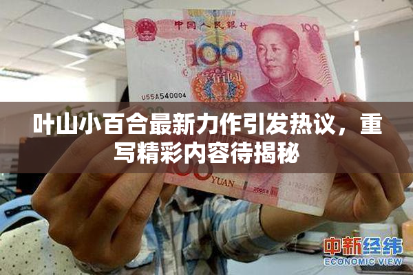 叶山小百合最新力作引发热议，重写精彩内容待揭秘