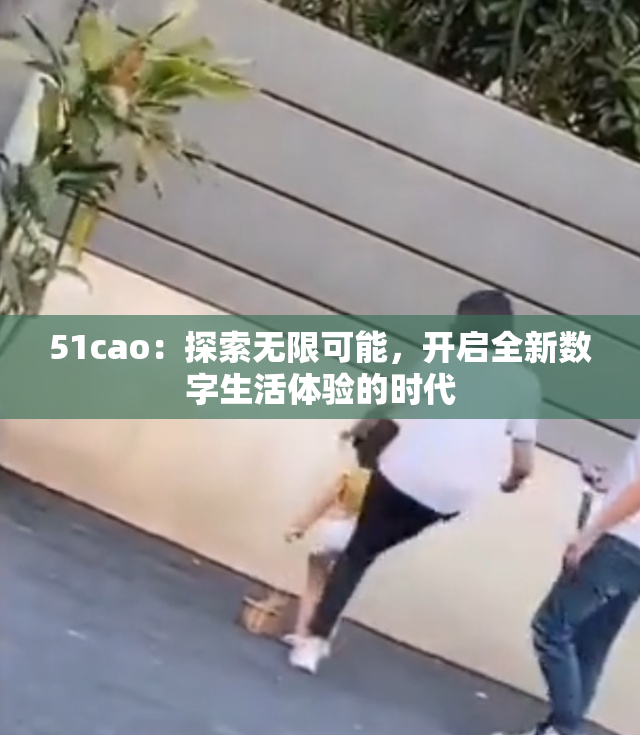 51cao：探索无限可能，开启全新数字生活体验的时代