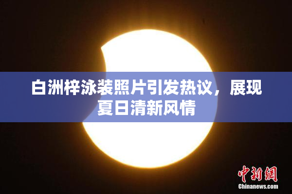 白洲梓泳装照片引发热议，展现夏日清新风情