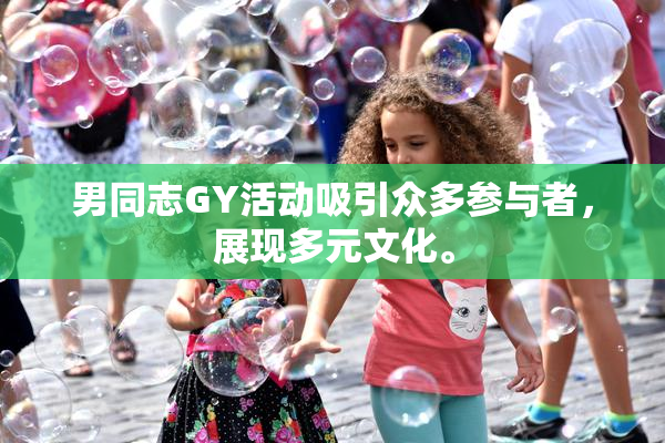 男同志GY活动吸引众多参与者，展现多元文化。