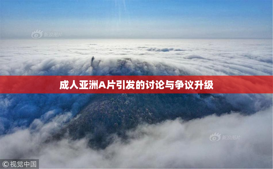 成人亚洲A片引发的讨论与争议升级