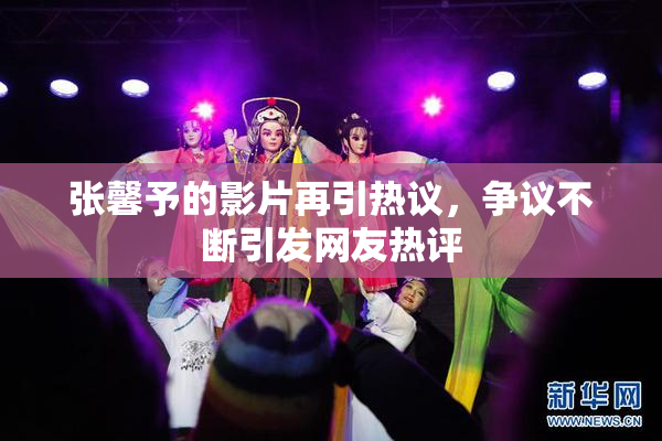 张馨予的影片再引热议，争议不断引发网友热评