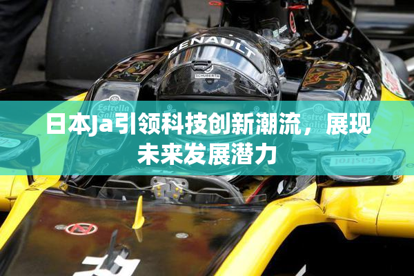 日本Ja引领科技创新潮流，展现未来发展潜力