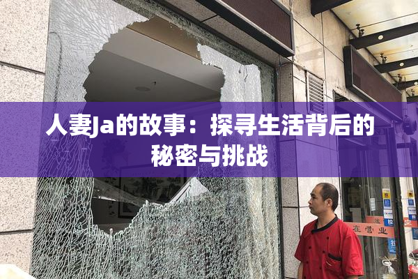 人妻Ja的故事：探寻生活背后的秘密与挑战