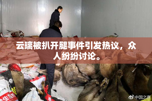 云璃被扒开腿事件引发热议，众人纷纷讨论。