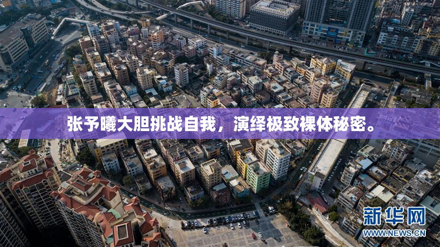张予曦大胆挑战自我，演绎极致裸体秘密。
