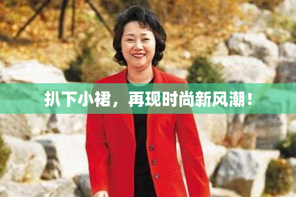 扒下小裙，再现时尚新风潮！