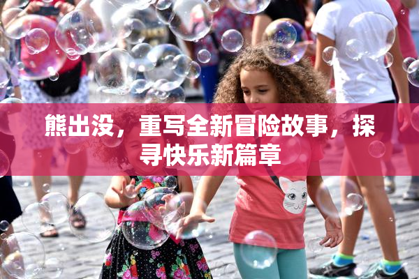 熊出没，重写全新冒险故事，探寻快乐新篇章