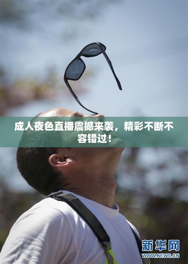 成人夜色直播震撼来袭，精彩不断不容错过！