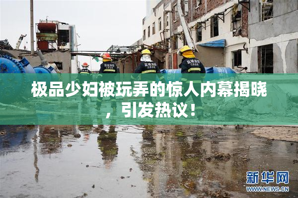 极品少妇被玩弄的惊人内幕揭晓，引发热议！