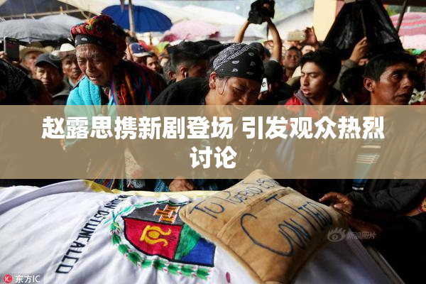 赵露思携新剧登场 引发观众热烈讨论