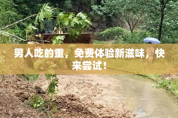 男人吃的重，免费体验新滋味，快来尝试！