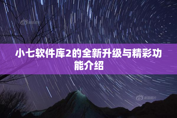 小七软件库2的全新升级与精彩功能介绍