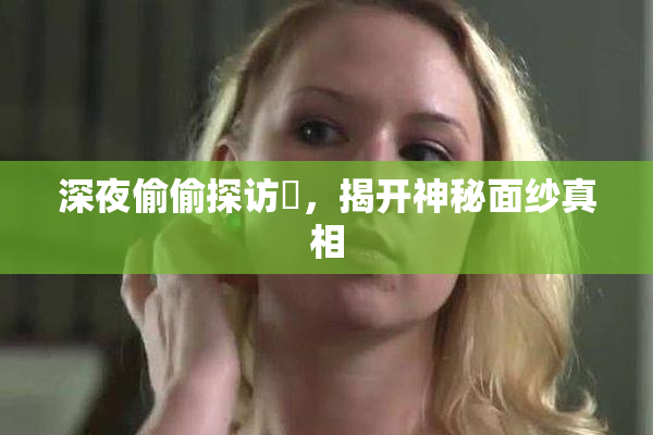 深夜偷偷探访妺，揭开神秘面纱真相