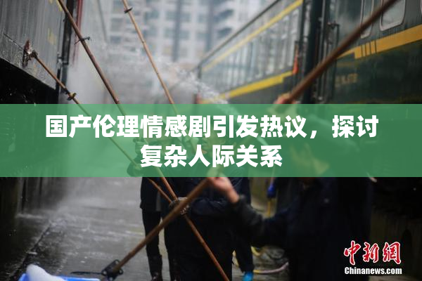 国产伦理情感剧引发热议，探讨复杂人际关系