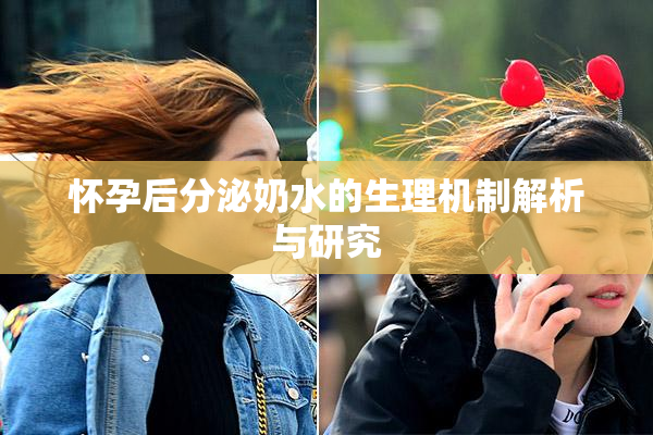 怀孕后分泌奶水的生理机制解析与研究