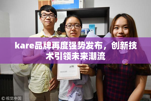 kare品牌再度强势发布，创新技术引领未来潮流
