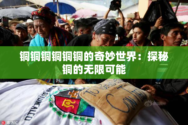 铜铜铜铜铜铜的奇妙世界：探秘铜的无限可能