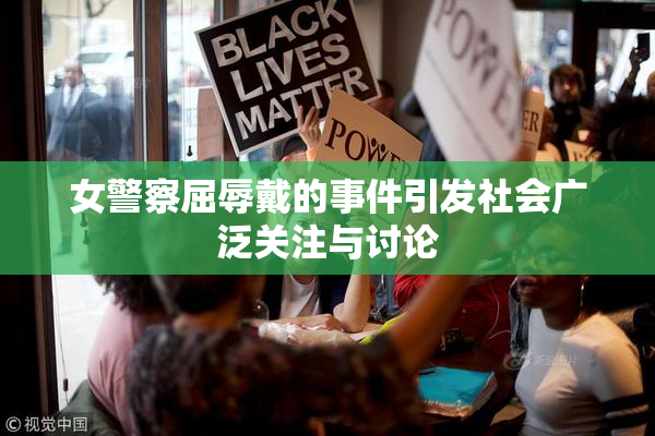 女警察屈辱戴的事件引发社会广泛关注与讨论