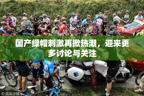 国产绿帽刺激再掀热潮，迎来更多讨论与关注