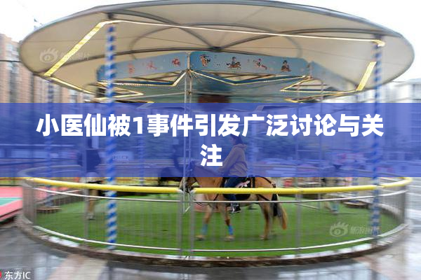 小医仙被1事件引发广泛讨论与关注