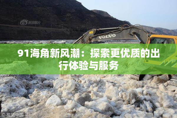 91海角新风潮：探索更优质的出行体验与服务