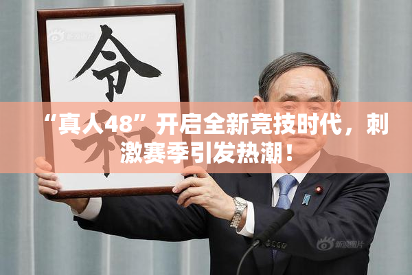 “真人48”开启全新竞技时代，刺激赛季引发热潮！