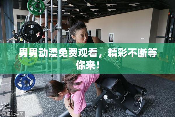 男男动漫免费观看，精彩不断等你来！