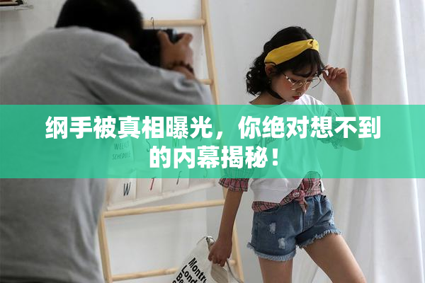 纲手被真相曝光，你绝对想不到的内幕揭秘！