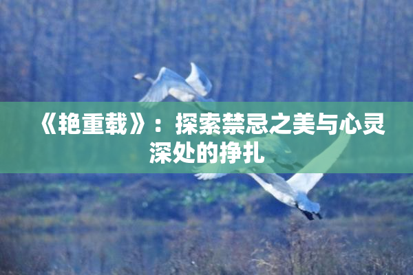 《艳重载》：探索禁忌之美与心灵深处的挣扎