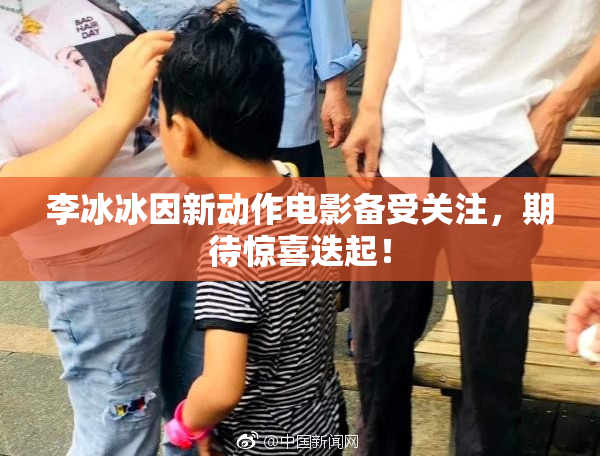 李冰冰因新动作电影备受关注，期待惊喜迭起！